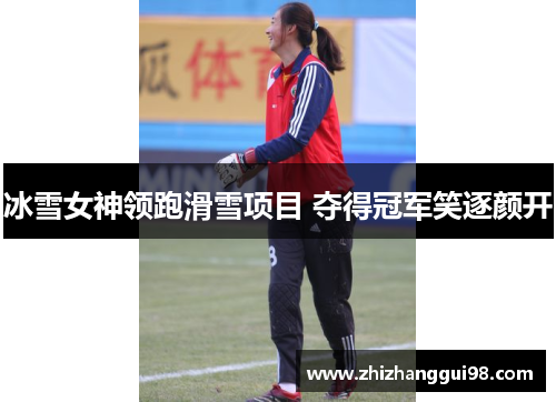 冰雪女神领跑滑雪项目 夺得冠军笑逐颜开