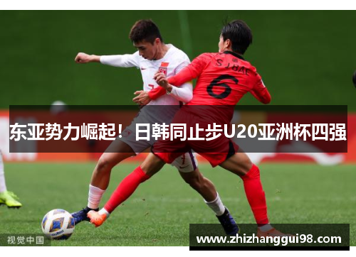 东亚势力崛起！日韩同止步U20亚洲杯四强