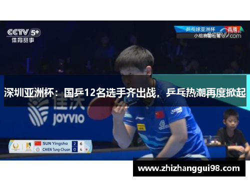 深圳亚洲杯：国乒12名选手齐出战，乒乓热潮再度掀起