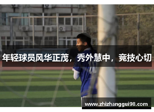 年轻球员风华正茂，秀外慧中，竞技心切