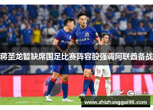 蒋圣龙暂缺席国足比赛阵容股强调阿联酋备战