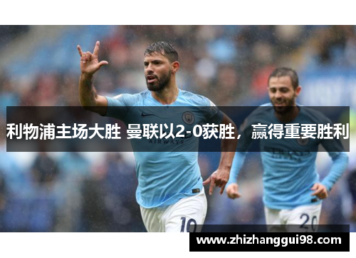 利物浦主场大胜 曼联以2-0获胜，赢得重要胜利