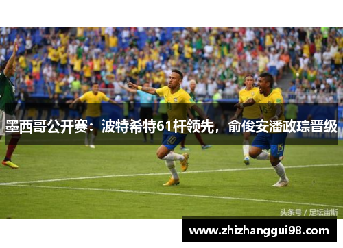 墨西哥公开赛：波特希特61杆领先，俞俊安潘政琮晋级